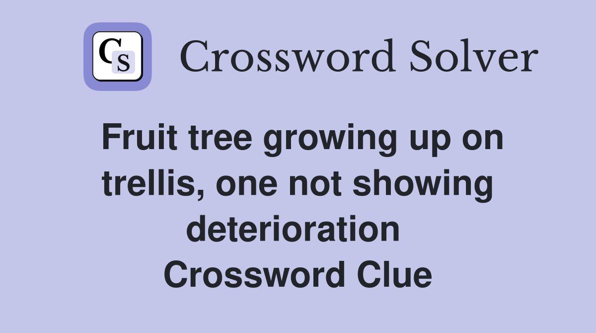Fruit tree growing up on trellis, one not showing deterioration  Crossword Clue