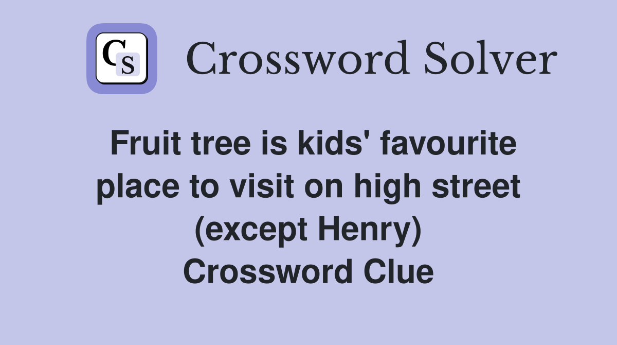 Fruit tree is kids' favourite place to visit on high street (except Henry) Crossword Clue