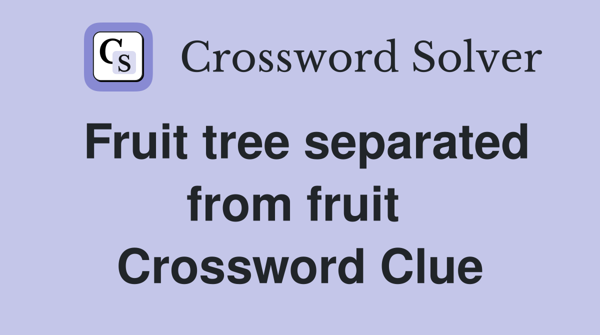 Fruit tree separated from fruit  Crossword Clue