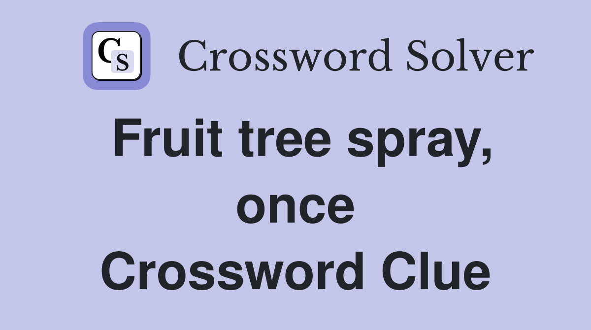 Fruit tree spray, once Crossword Clue