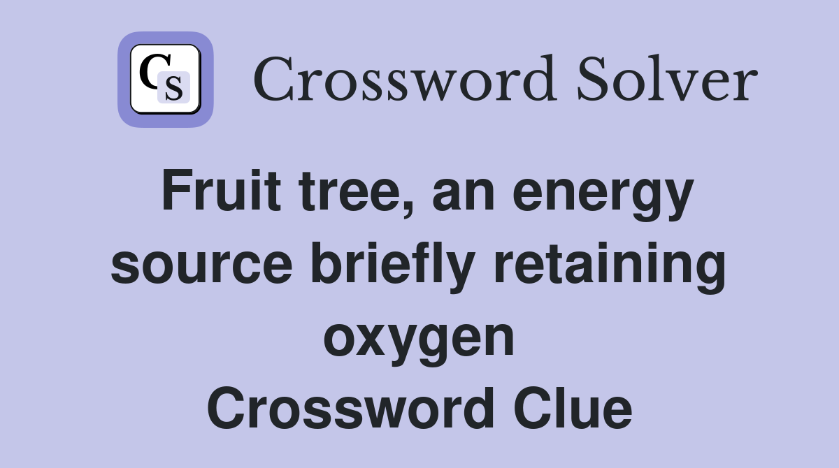 Fruit tree, an energy source briefly retaining oxygen Crossword Clue