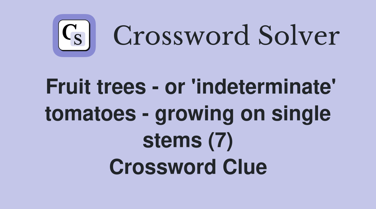 Fruit trees - or 'indeterminate' tomatoes - growing on single stems (7) Crossword Clue
