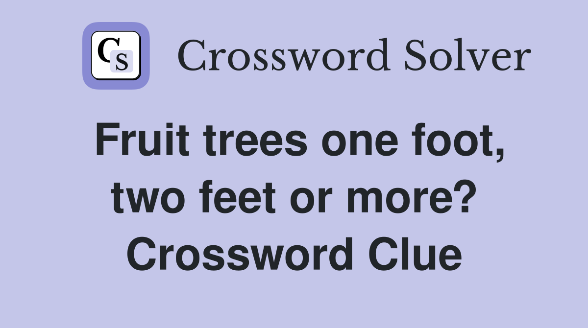 Fruit trees one foot, two feet or more? Crossword Clue