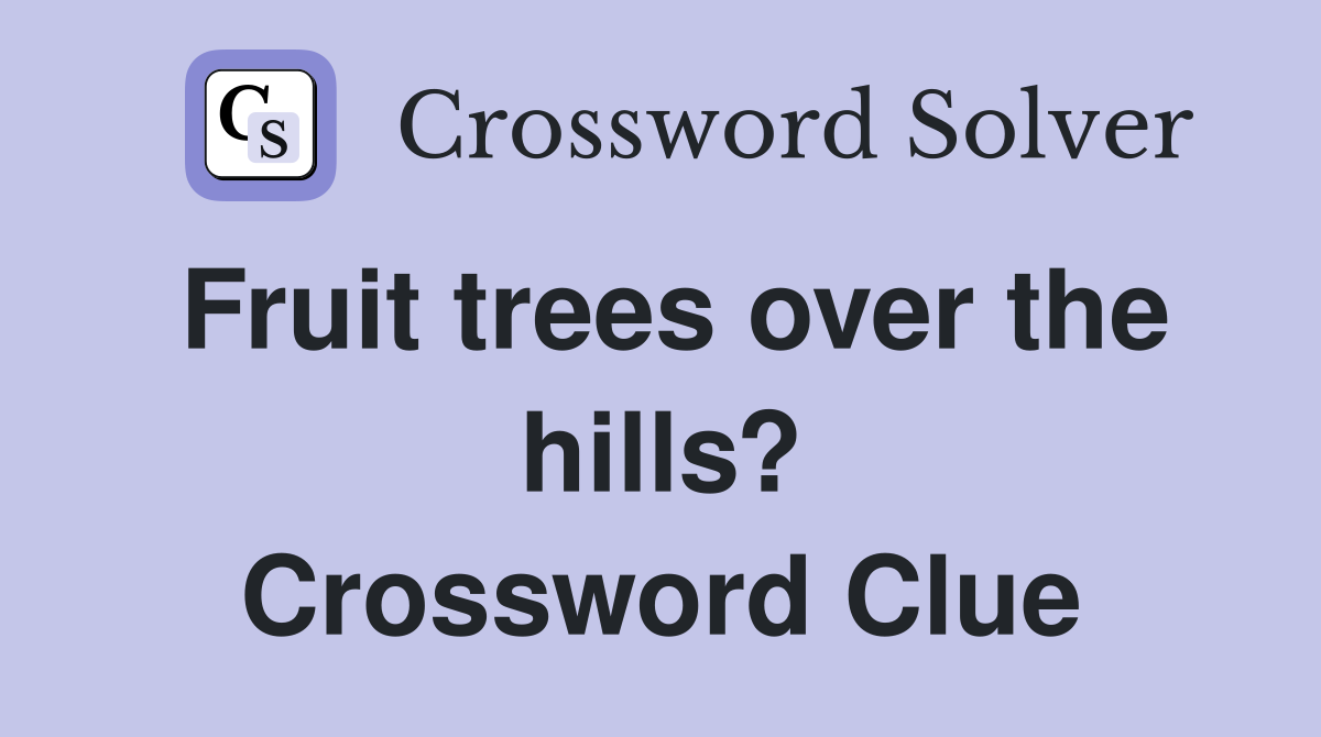 Fruit trees over the hills? Crossword Clue