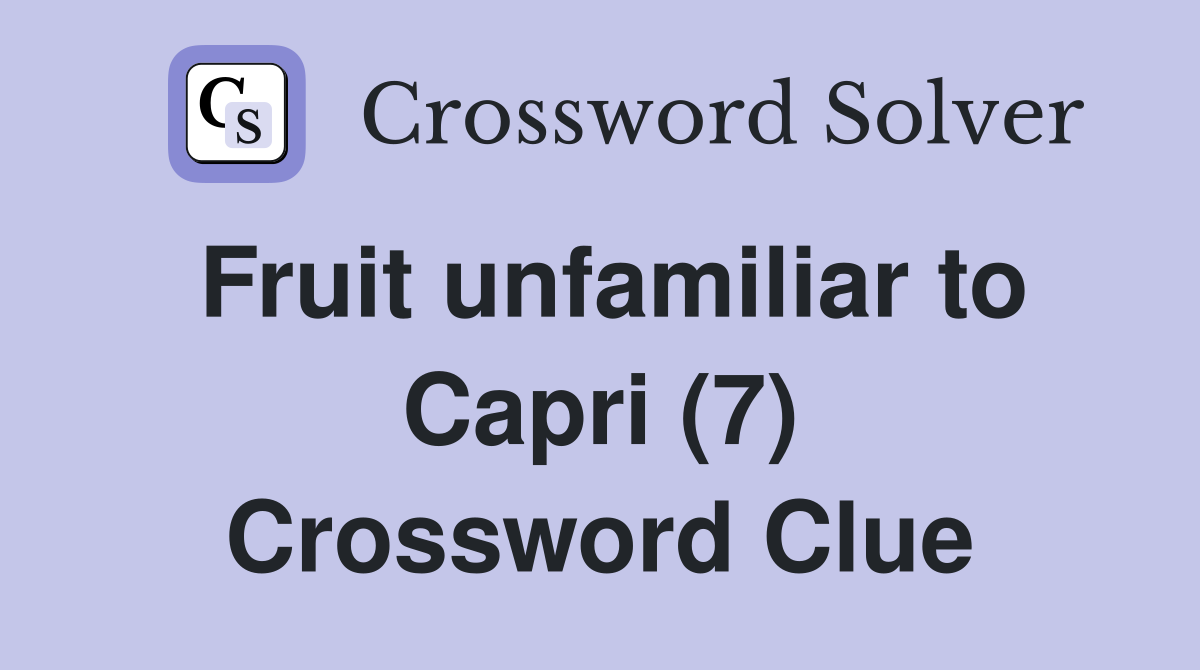 Fruit unfamiliar to Capri (7) Crossword Clue