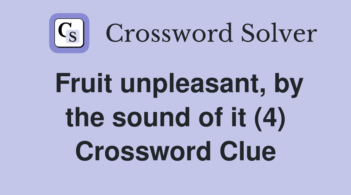 Fruit unpleasant, by the sound of it (4) Crossword Clue