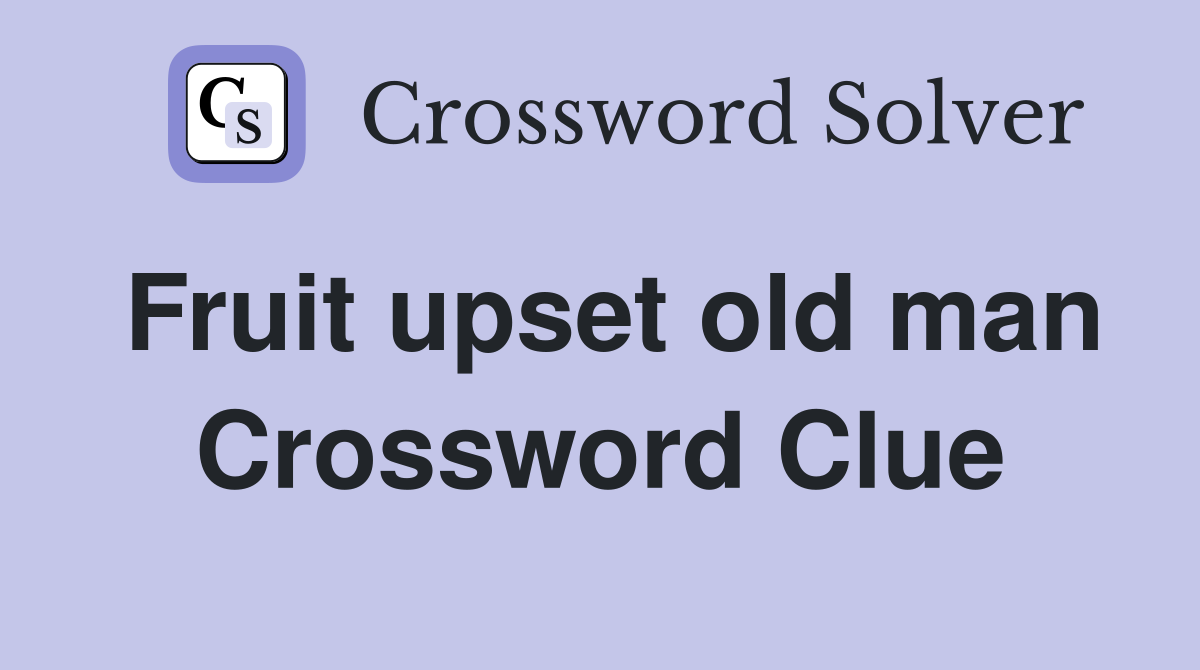 Fruit upset old man Crossword Clue