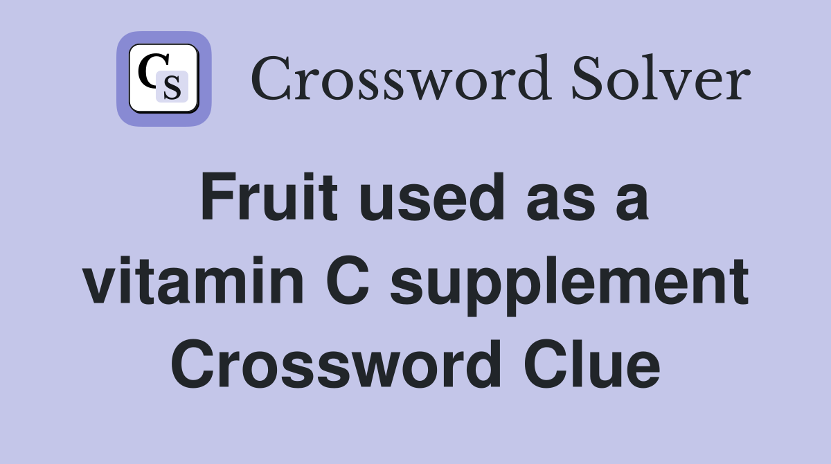Fruit used as a vitamin C supplement Crossword Clue