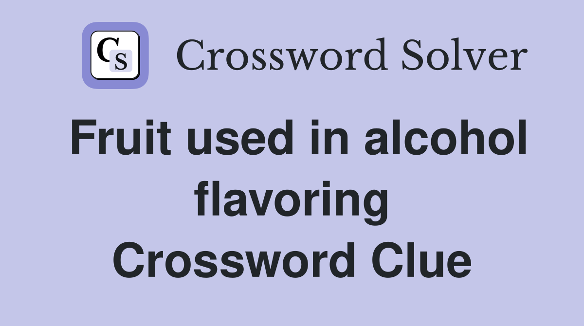 Fruit used in alcohol flavoring Crossword Clue