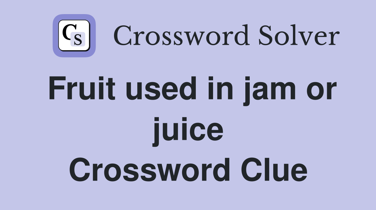 Fruit used in jam or juice Crossword Clue