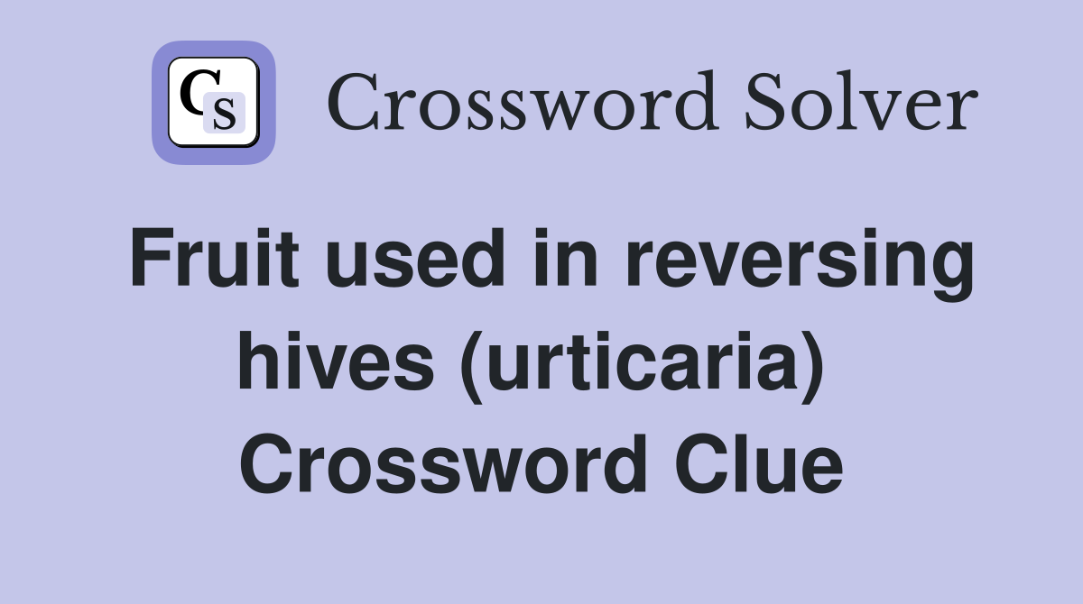 Fruit used in reversing hives (urticaria)  Crossword Clue