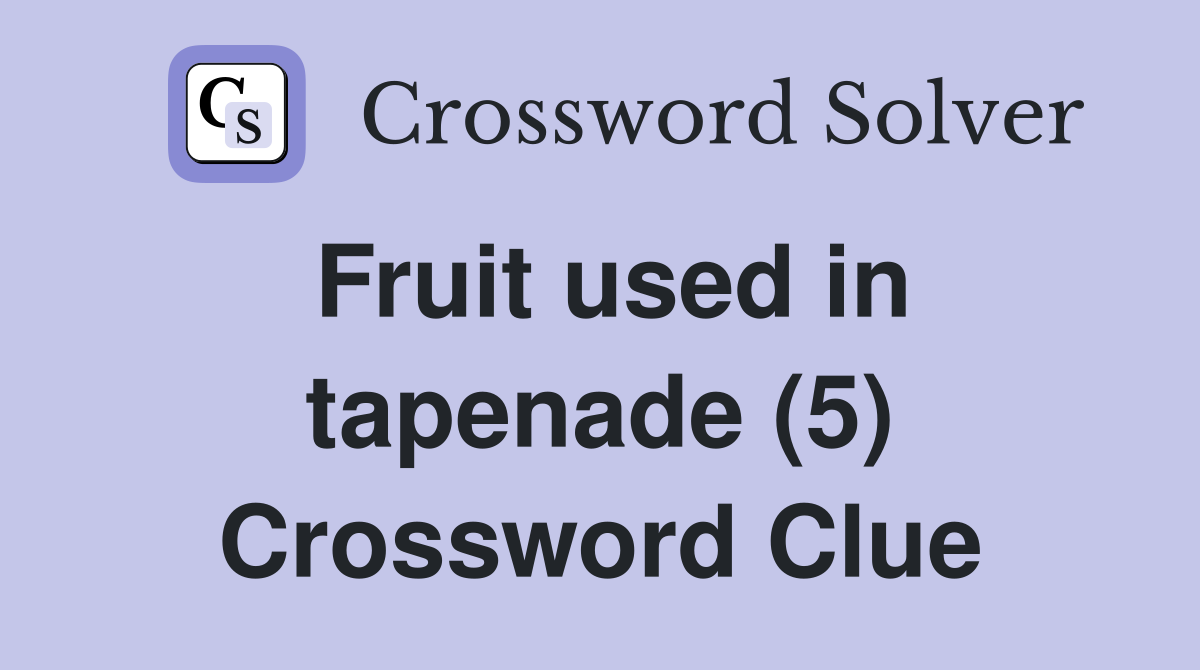 Fruit used in tapenade (5) Crossword Clue