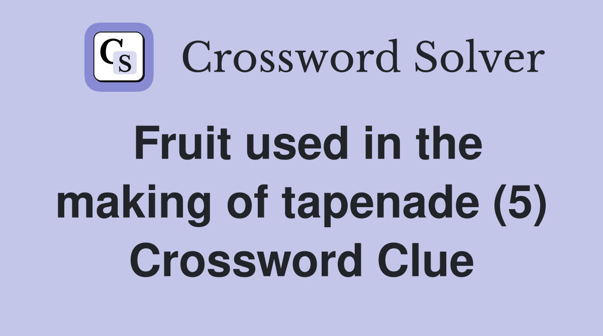 Fruit used in the making of tapenade (5) Crossword Clue