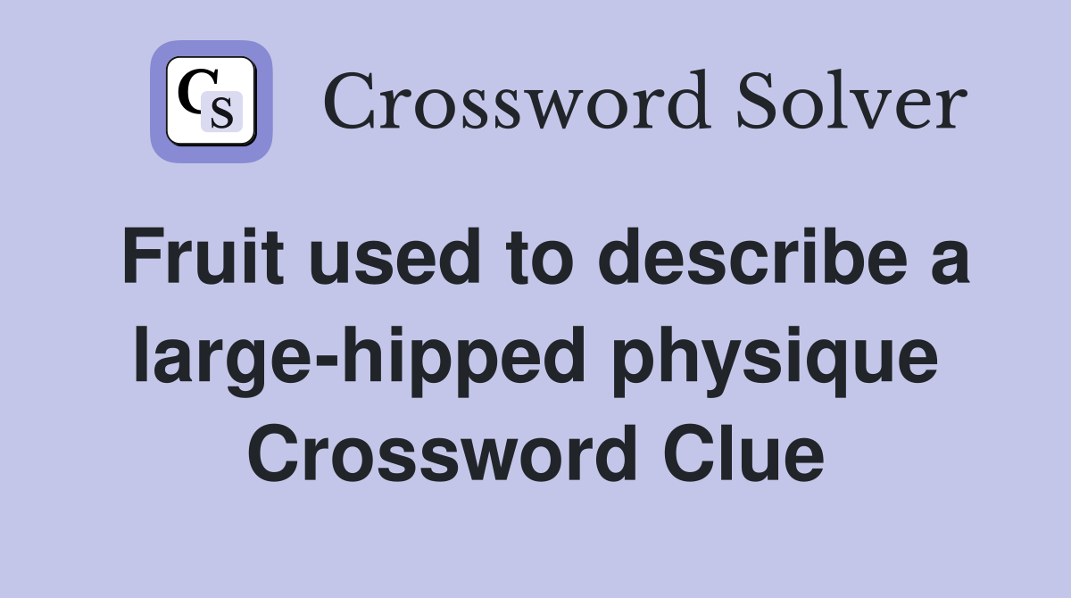Fruit used to describe a large-hipped physique Crossword Clue
