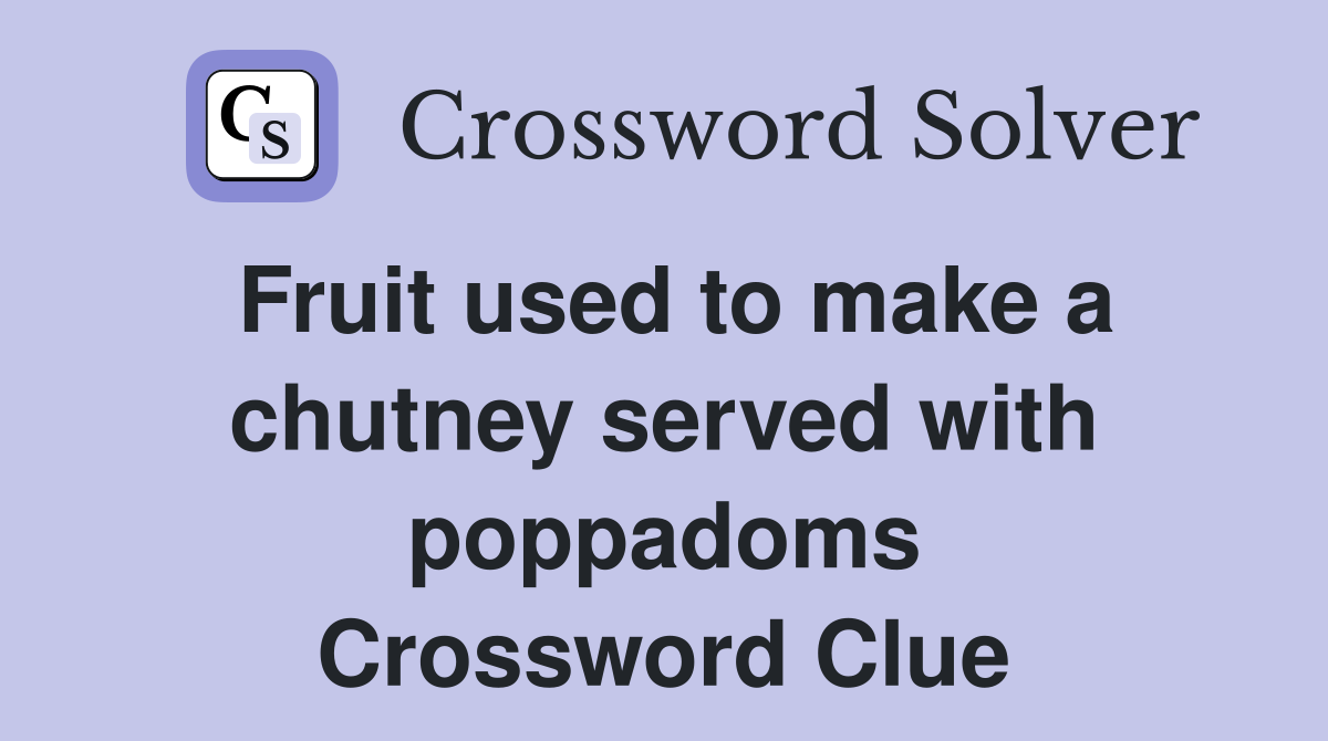 Fruit used to make a chutney served with poppadoms Crossword Clue