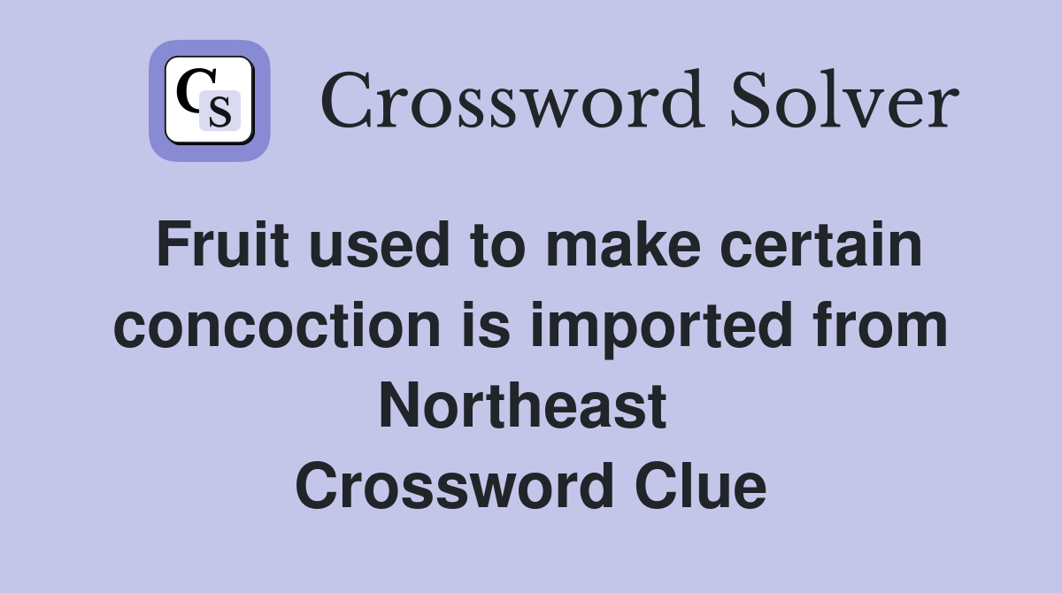 Fruit used to make certain concoction is imported from Northeast  Crossword Clue