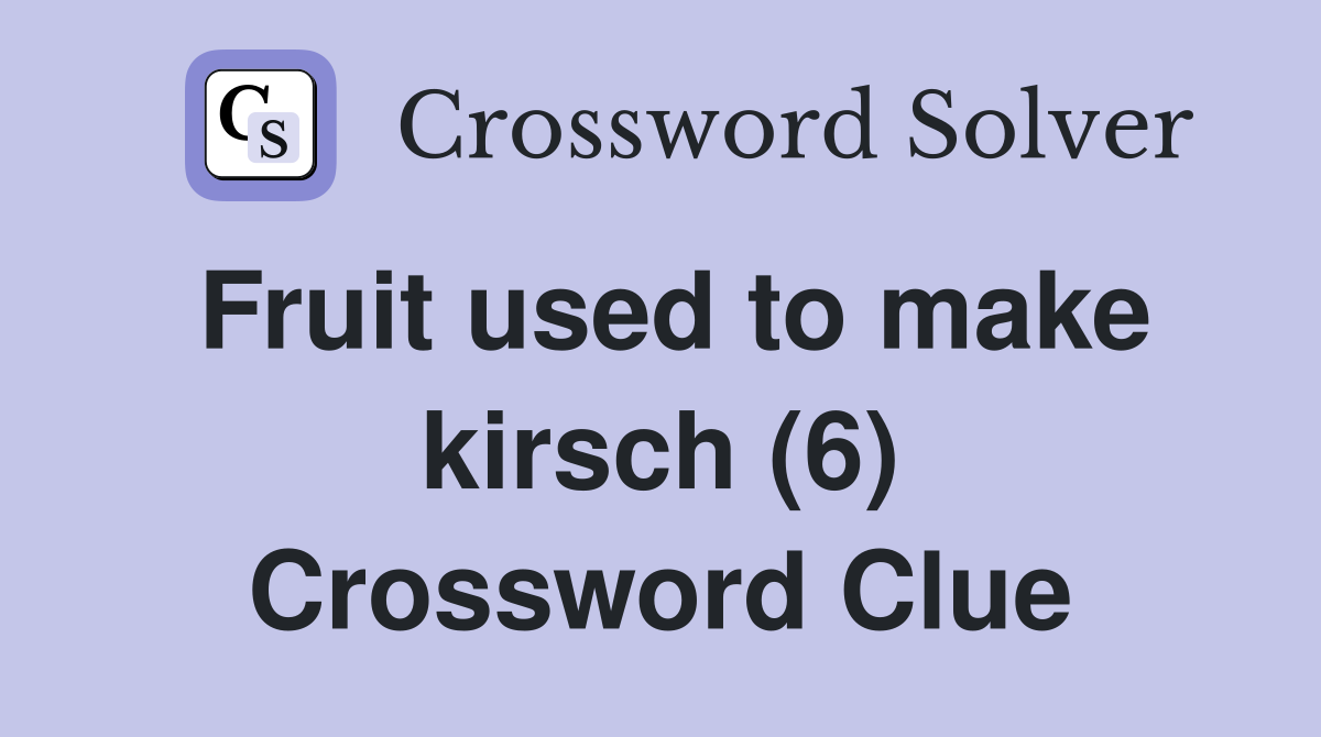 Fruit used to make kirsch (6) Crossword Clue