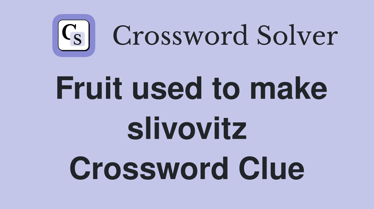 Fruit used to make slivovitz Crossword Clue