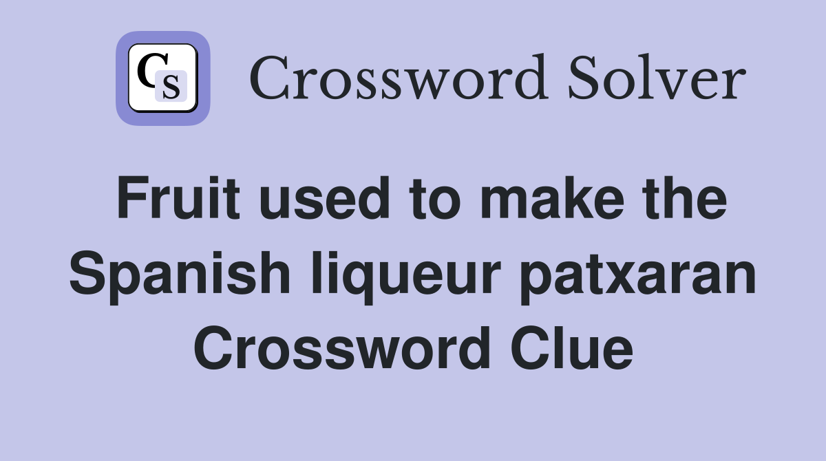 Fruit used to make the Spanish liqueur patxaran Crossword Clue
