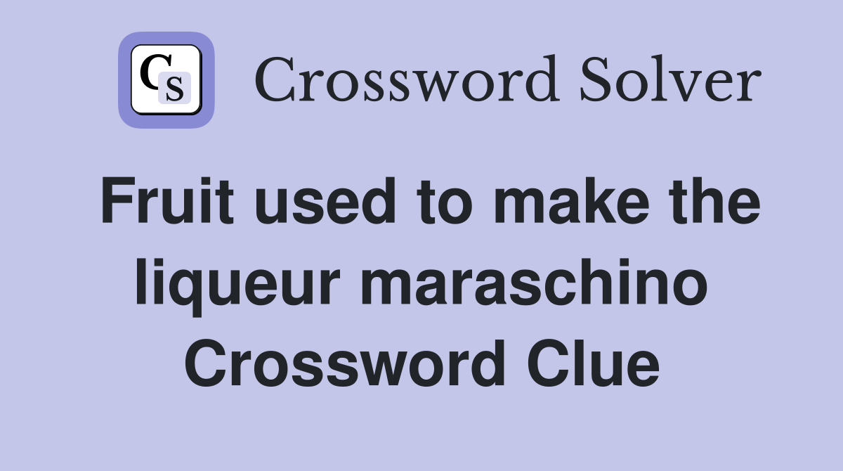 Fruit used to make the liqueur maraschino Crossword Clue