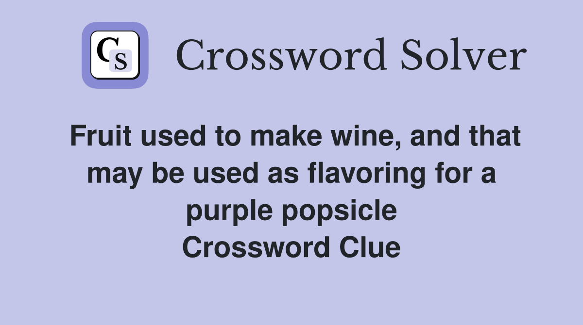 Fruit used to make wine, and that may be used as flavoring for a purple popsicle Crossword Clue