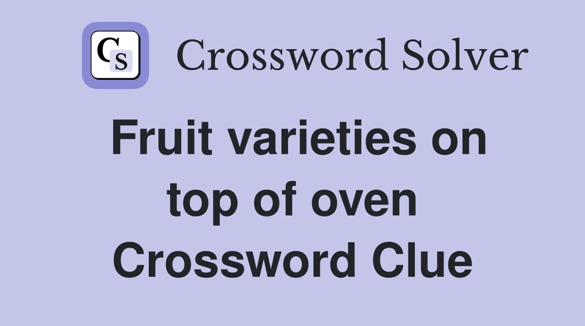 Fruit varieties on top of oven Crossword Clue
