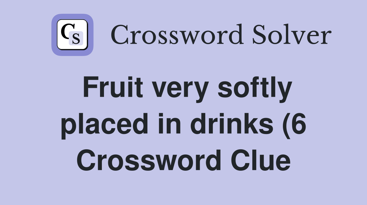Fruit very softly placed in drinks (6) Crossword Clue Answers Fruit very softly placed in drinks (6) Crossword Clue Answers