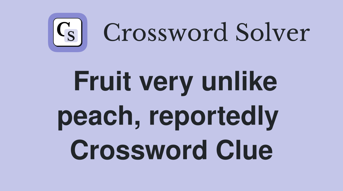 Fruit very unlike peach, reportedly  Crossword Clue