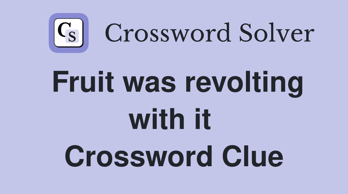 Fruit was revolting with it  Crossword Clue