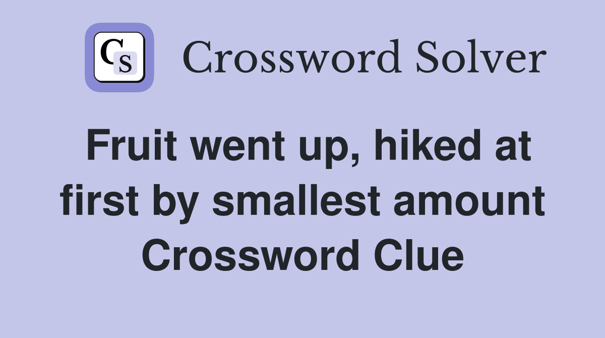 Fruit went up, hiked at first by smallest amount Crossword Clue