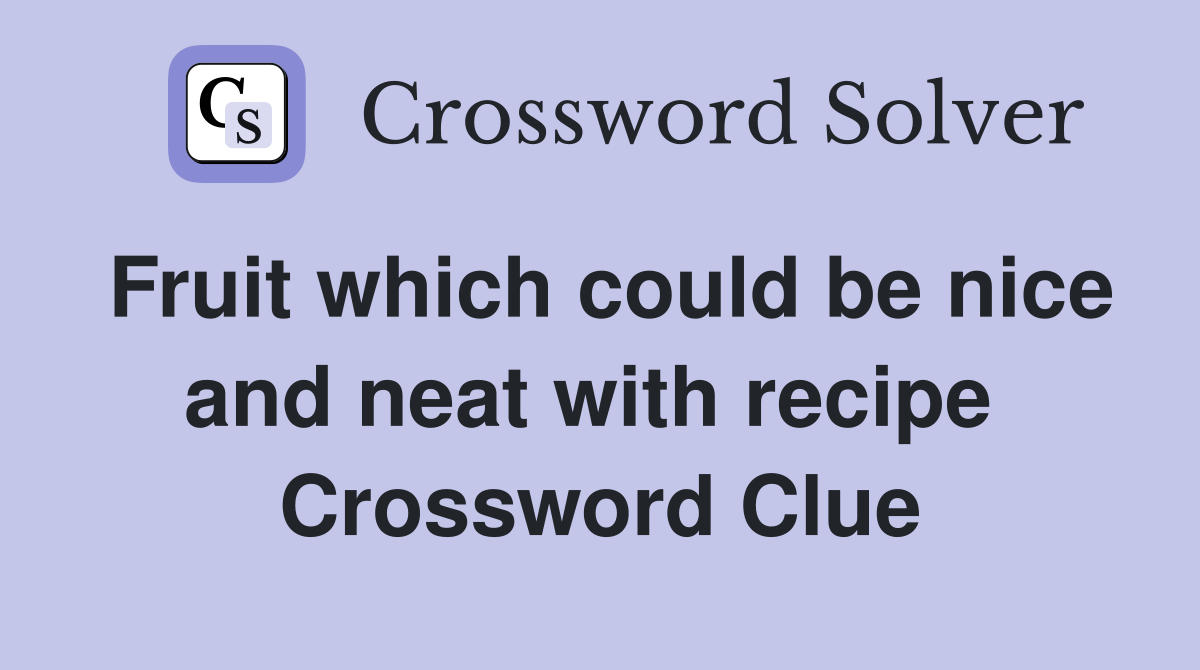 Fruit which could be nice and neat with recipe  Crossword Clue