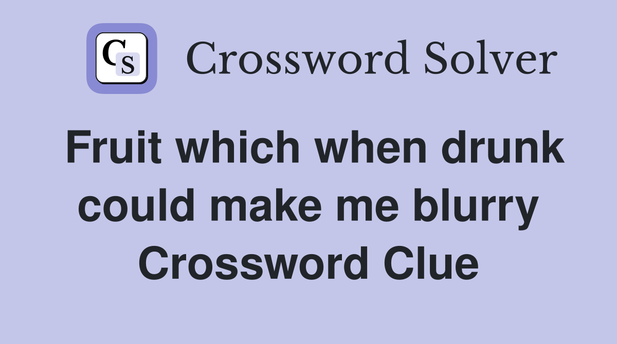 Fruit which when drunk could make me blurry Crossword Clue