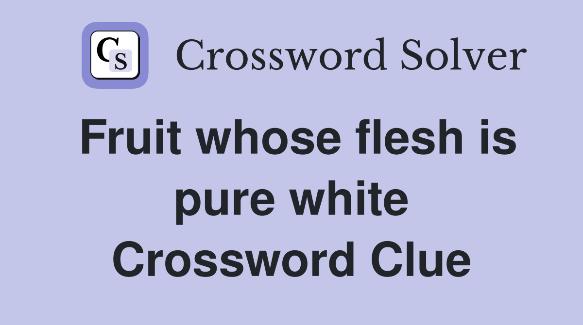 Fruit whose flesh is pure white Crossword Clue