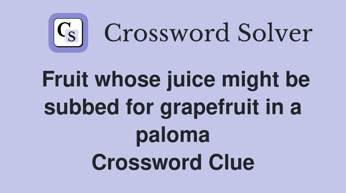 Fruit whose juice might be subbed for grapefruit in a paloma Crossword Clue