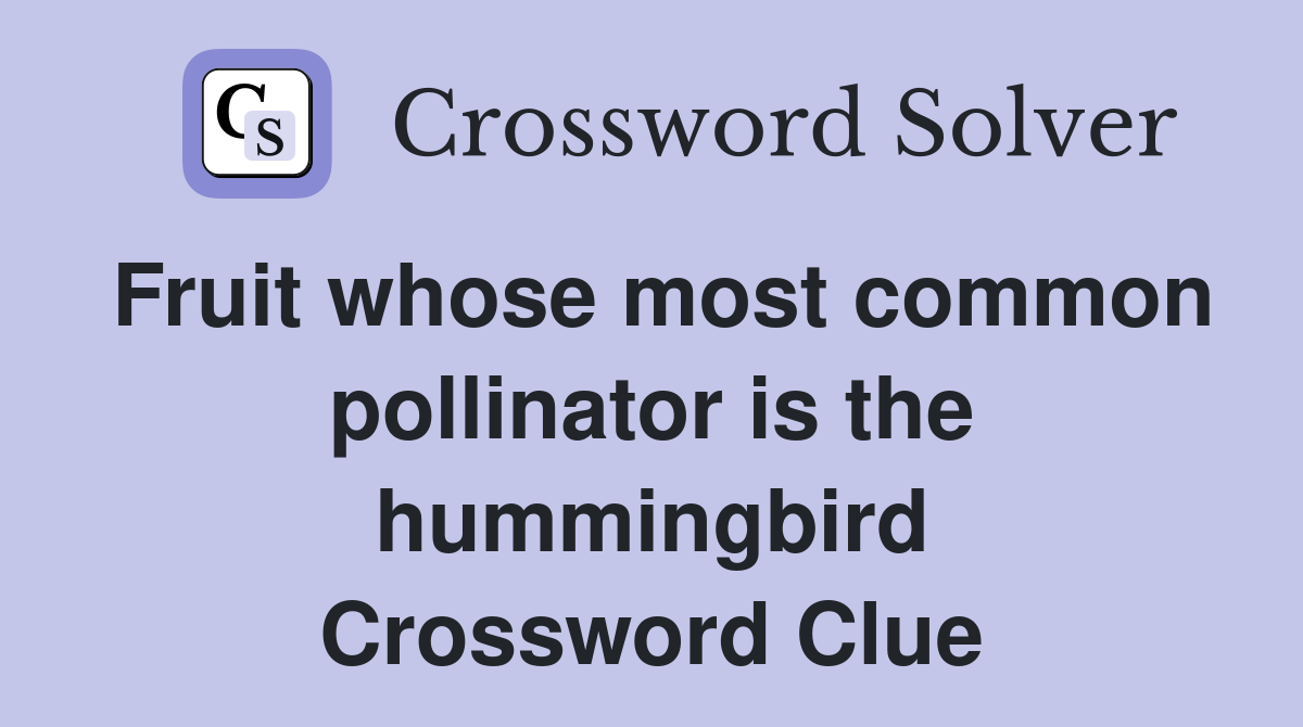 Fruit whose most common pollinator is the hummingbird Crossword Clue