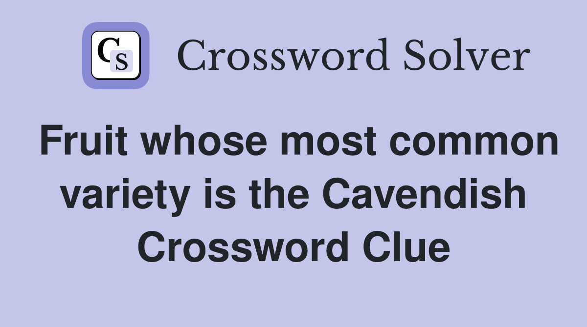Fruit whose most common variety is the Cavendish Crossword Clue