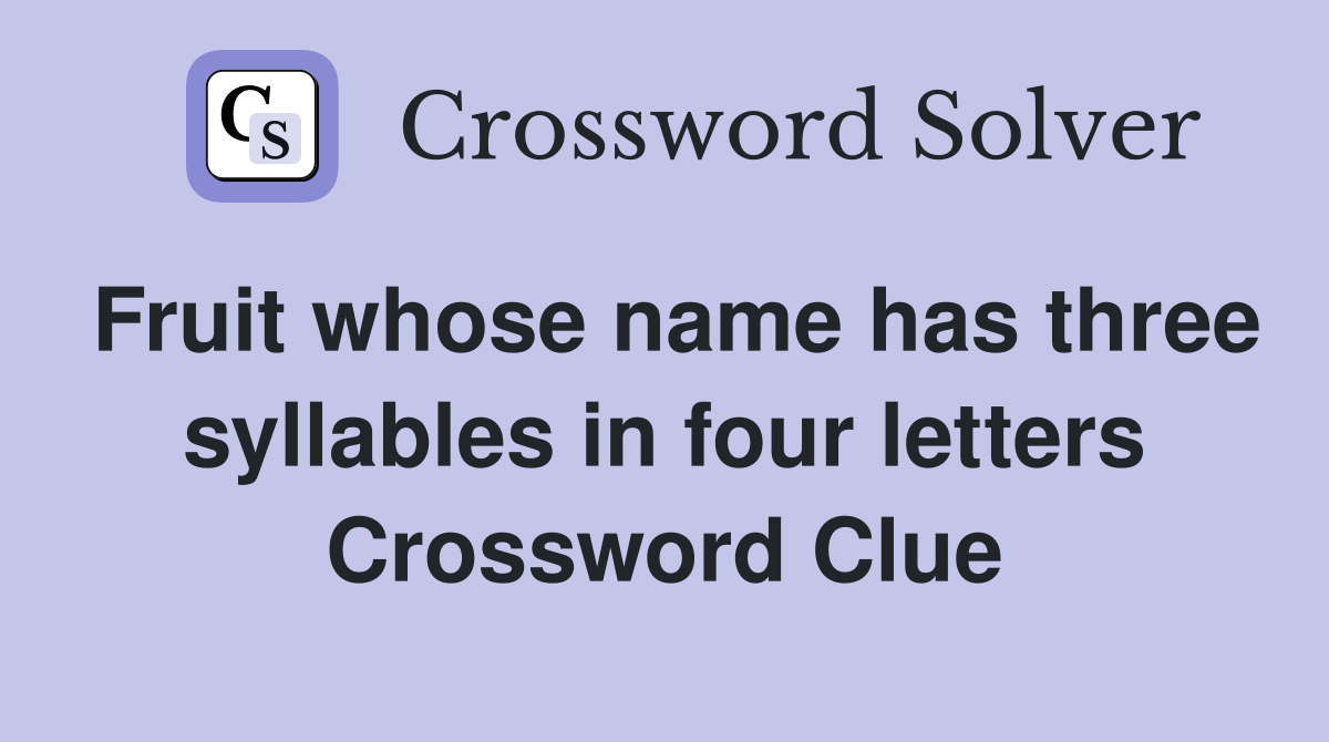 Fruit whose name has three syllables in four letters Crossword Clue