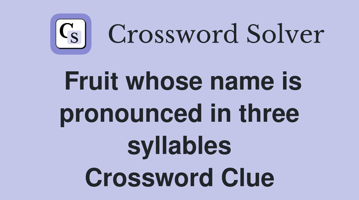 Fruit whose name is pronounced in three syllables Crossword Clue