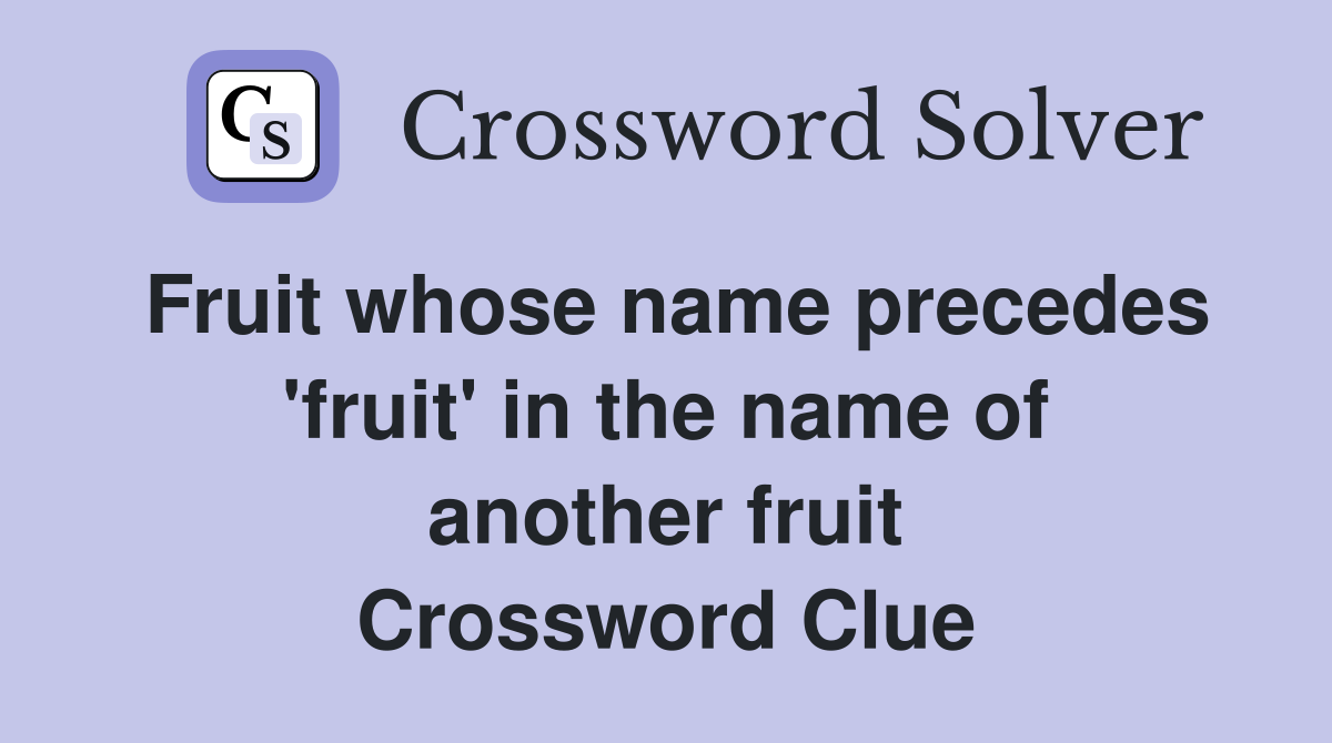 Fruit whose name precedes 'fruit' in the name of another fruit Crossword Clue