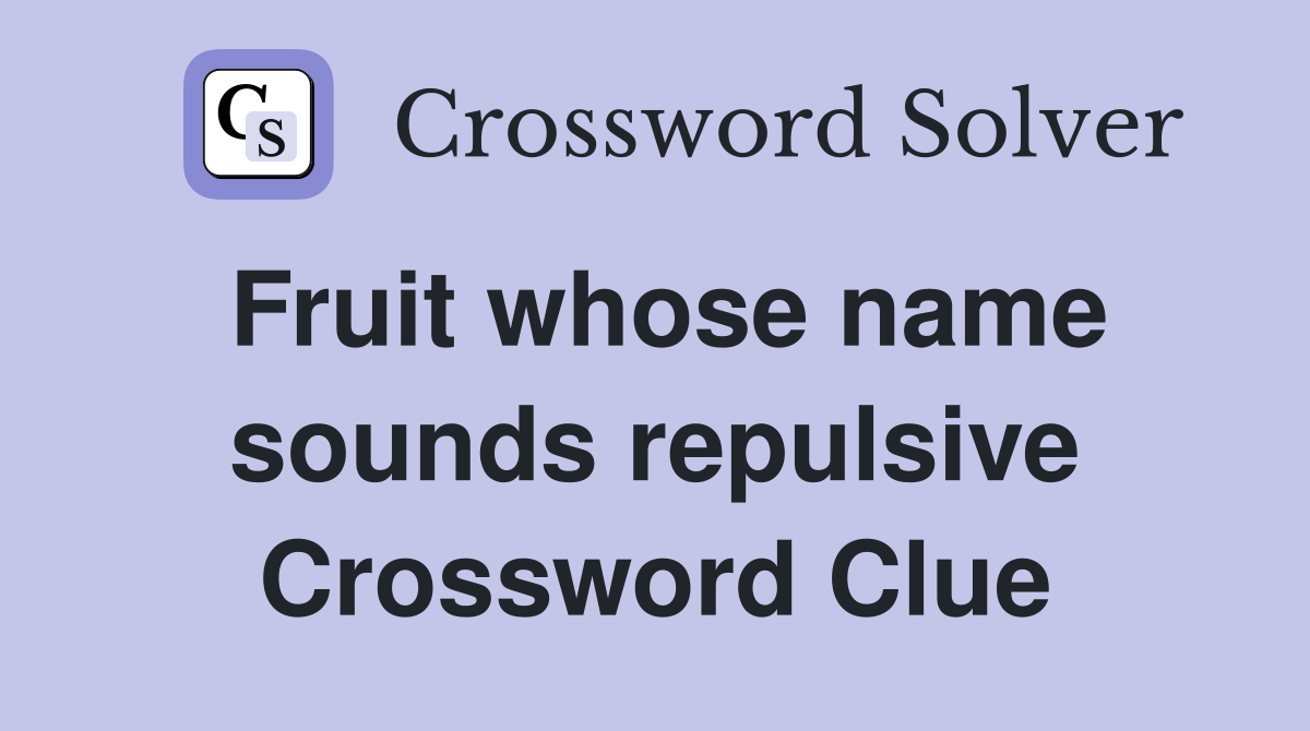Fruit whose name sounds repulsive Crossword Clue
