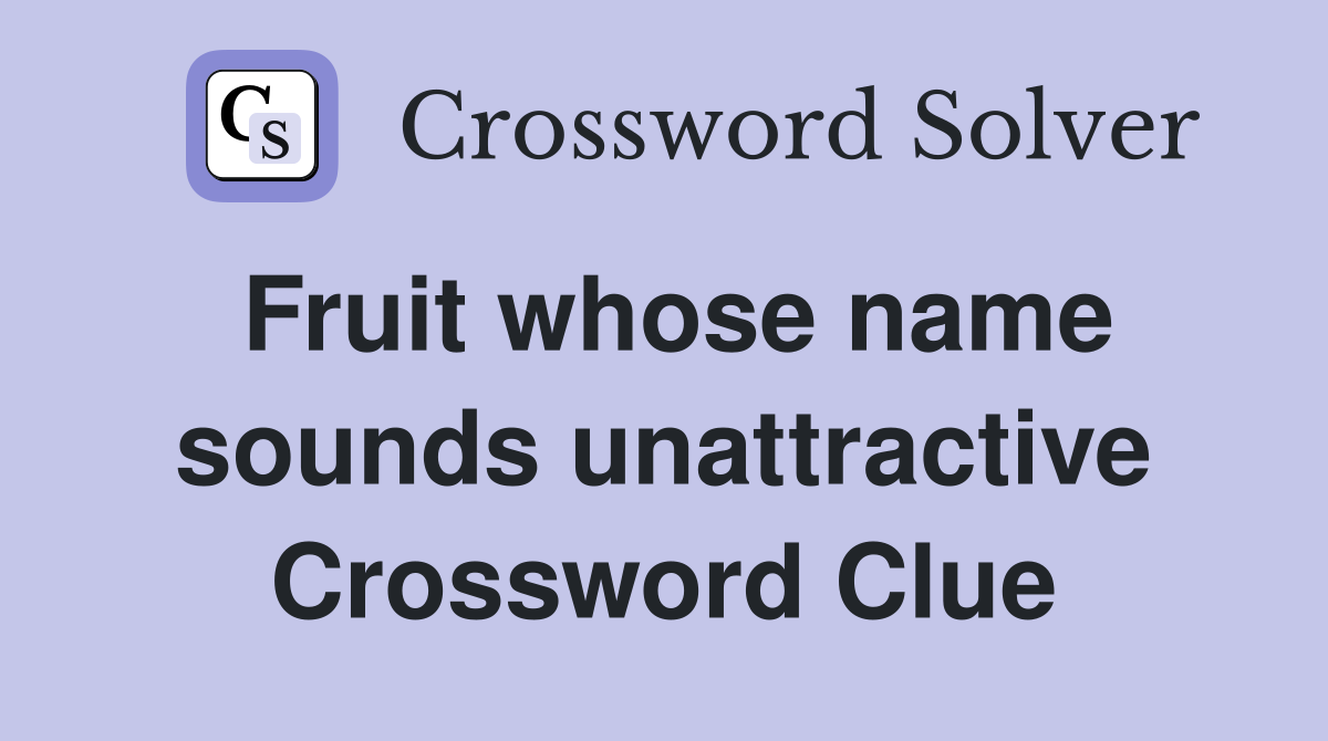 Fruit whose name sounds unattractive Crossword Clue