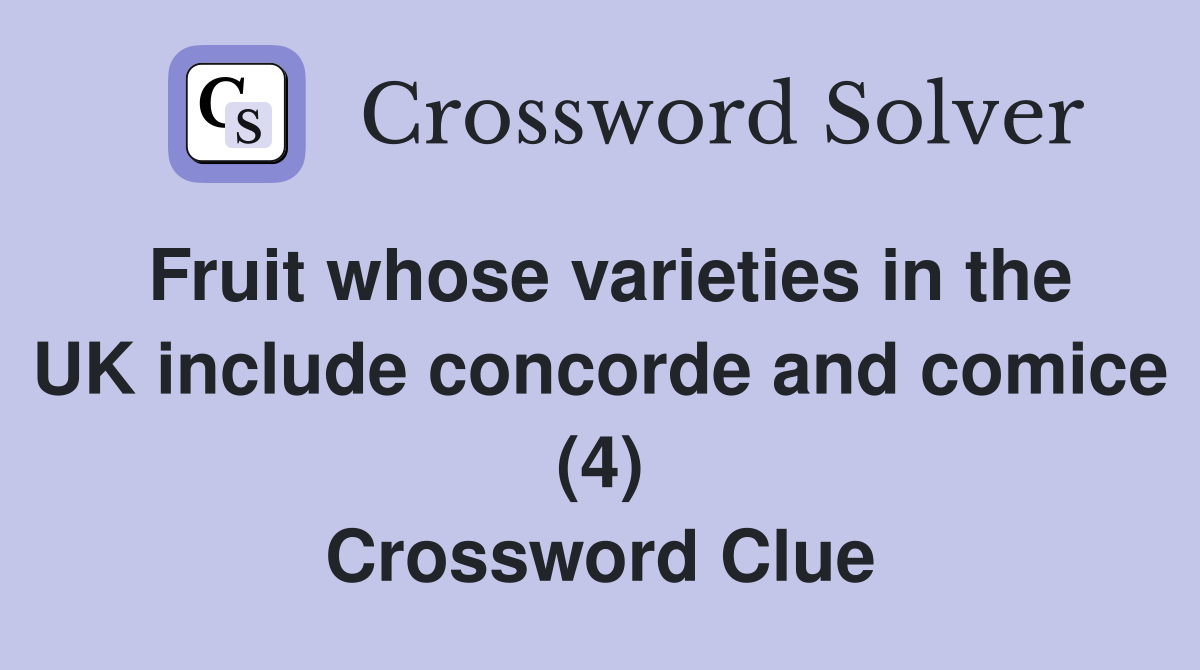 Fruit whose varieties in the UK include concorde and comice (4) Crossword Clue