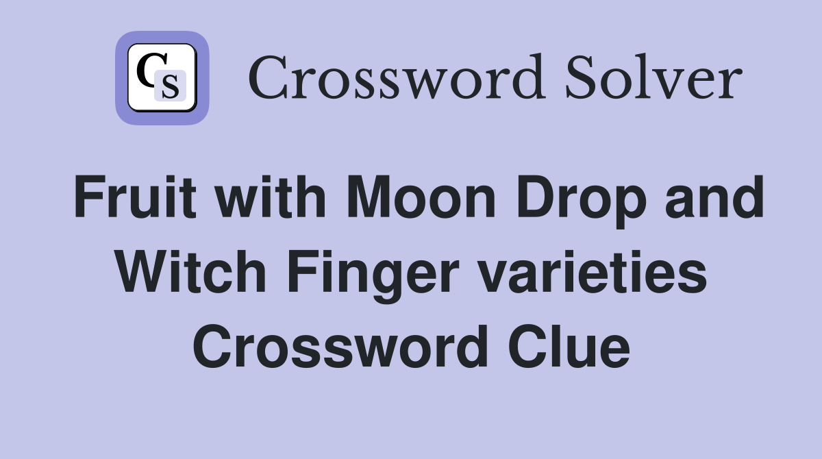 Fruit with Moon Drop and Witch Finger varieties Crossword Clue
