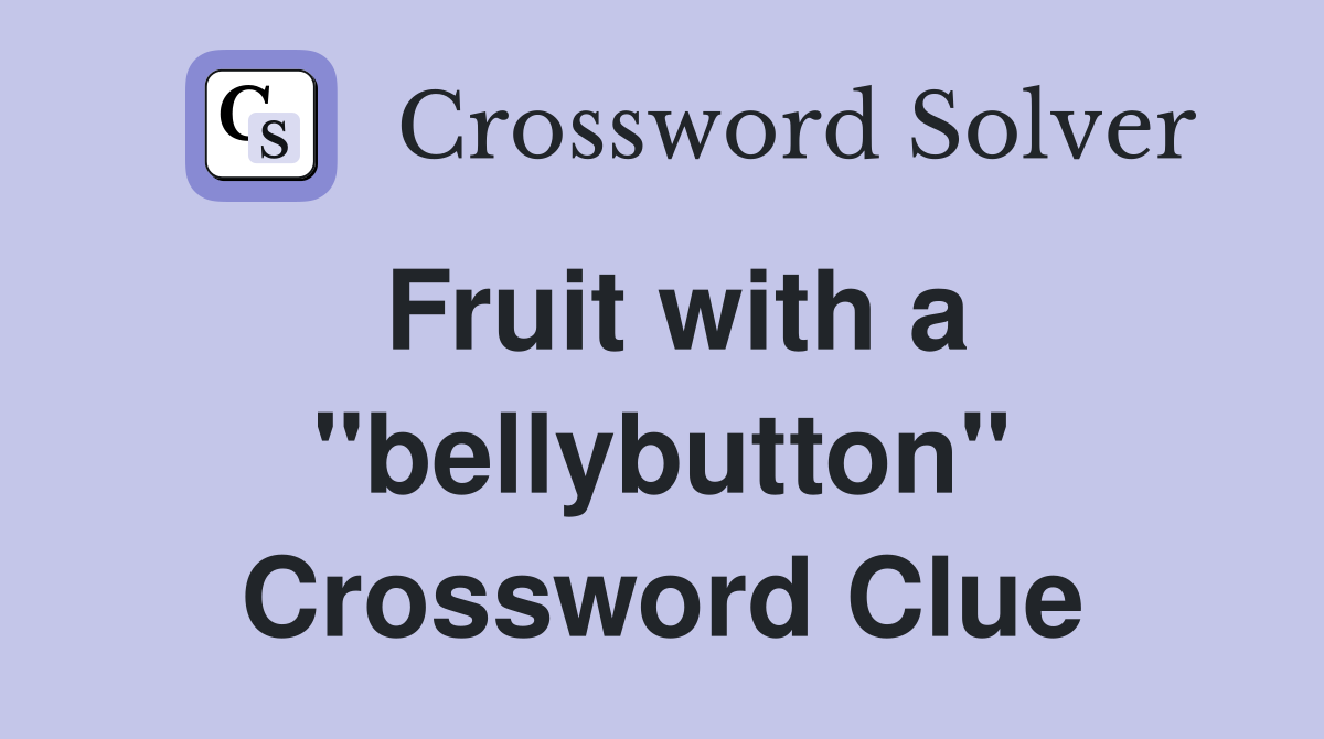 Fruit with a "bellybutton" Crossword Clue