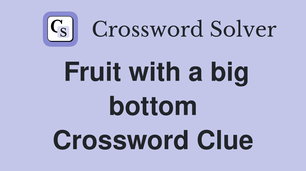 Fruit with a big bottom Crossword Clue