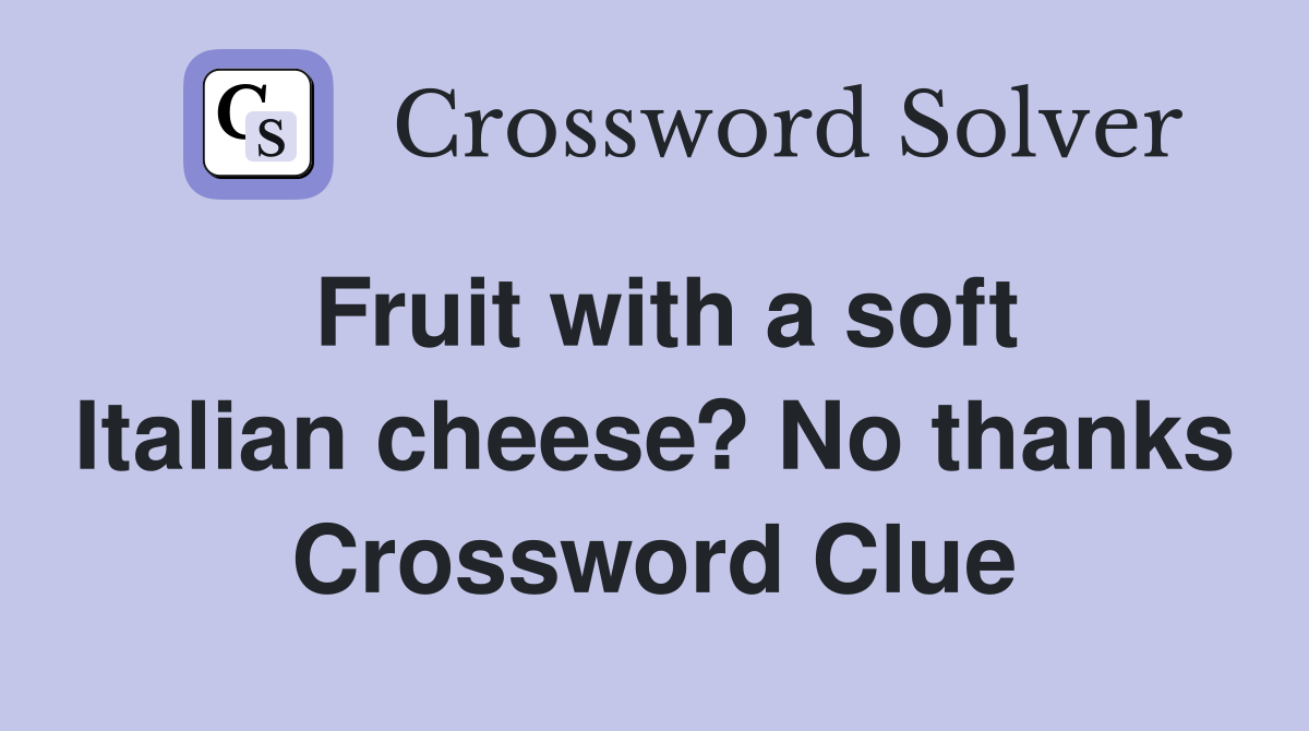 Fruit with a soft Italian cheese? No thanks Crossword Clue