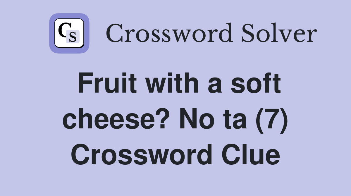 Fruit with a soft cheese? No ta (7) Crossword Clue