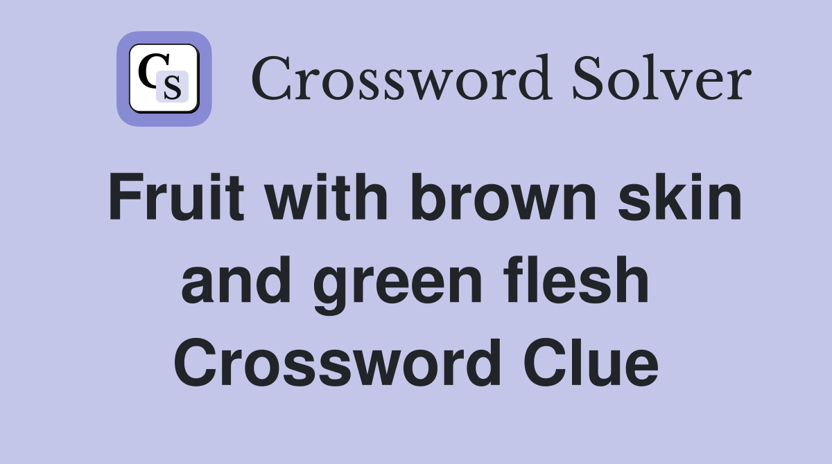 Fruit with brown skin and green flesh Crossword Clue