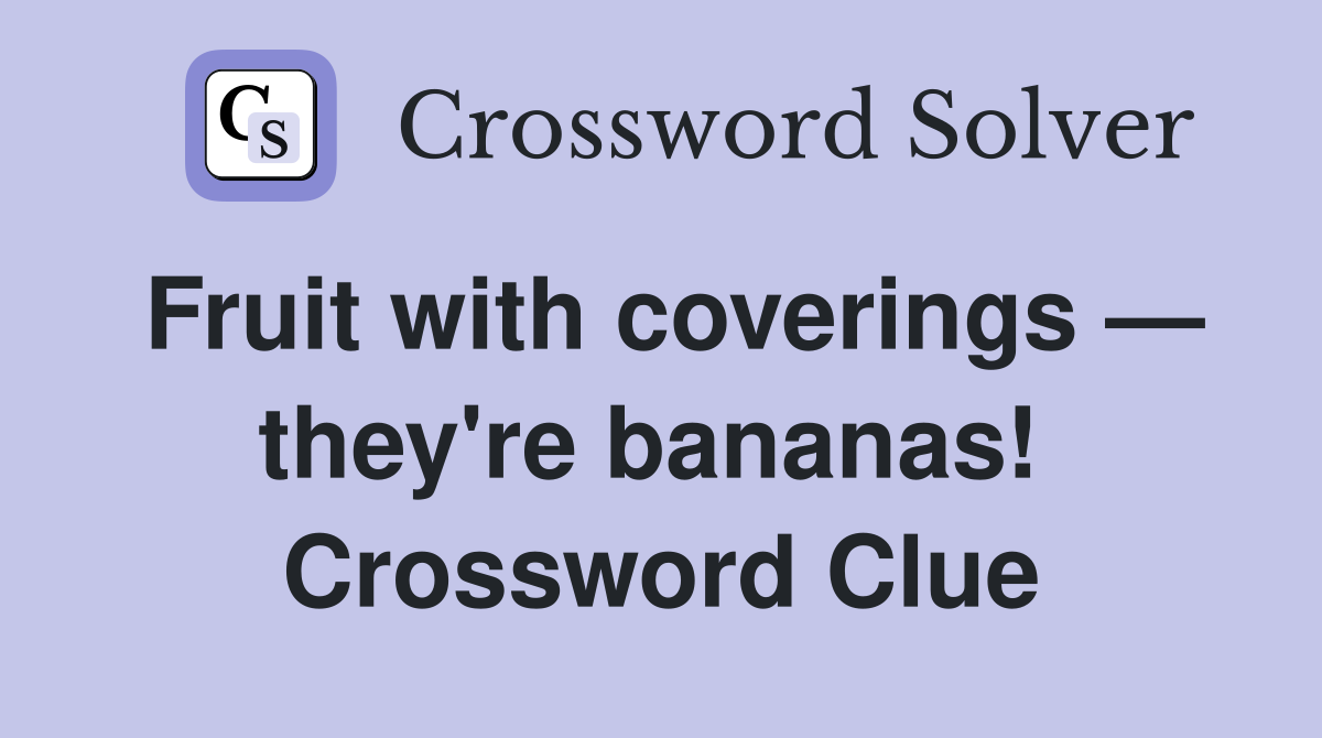 Fruit with coverings — they're bananas!  Crossword Clue