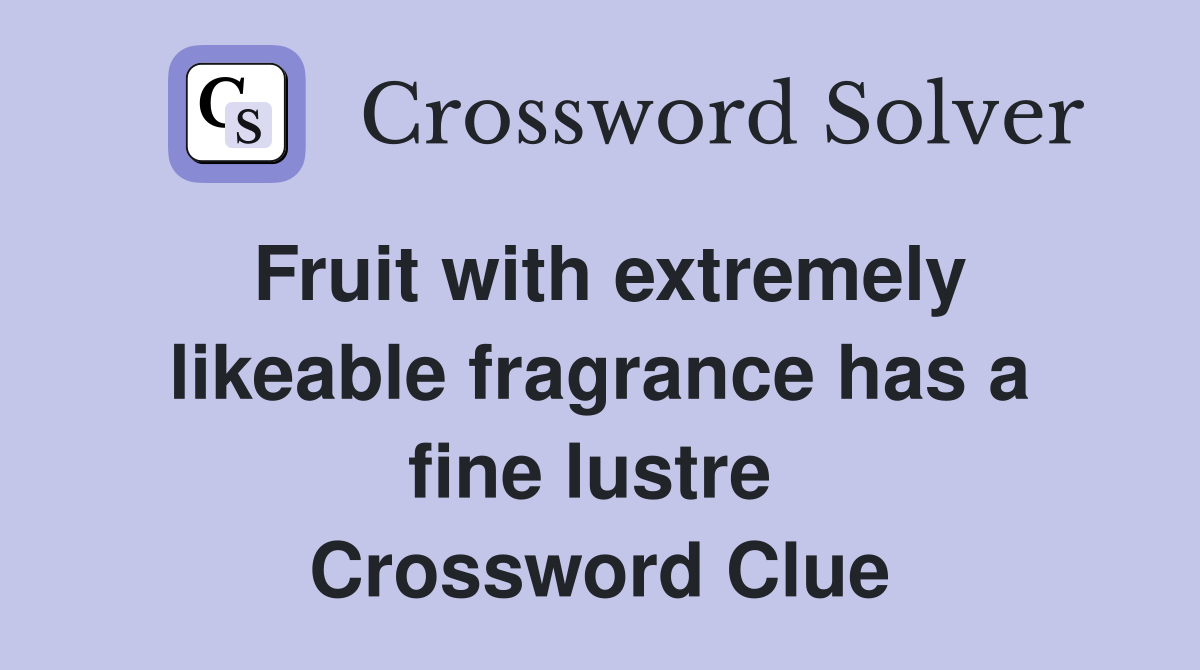 Fruit with extremely likeable fragrance has a fine lustre  Crossword Clue